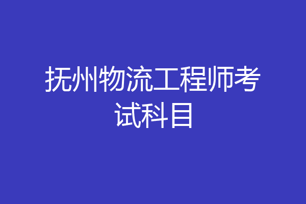 抚州物流工程师考试科目