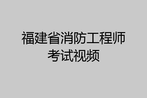福建省消防工程师考试视频