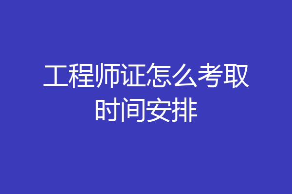 工程师证怎么考取时间安排