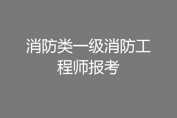 消防类一级消防工程师报考