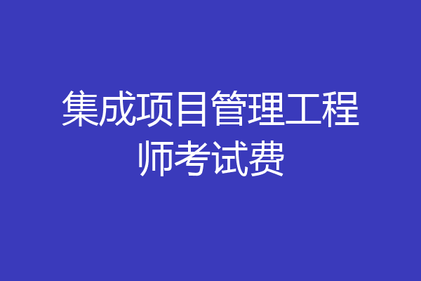 集成项目管理工程师考试费