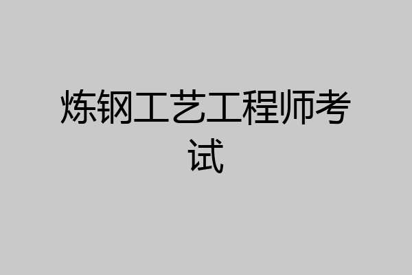 炼钢工艺工程师考试