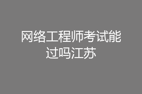 网络工程师考试能过吗江苏