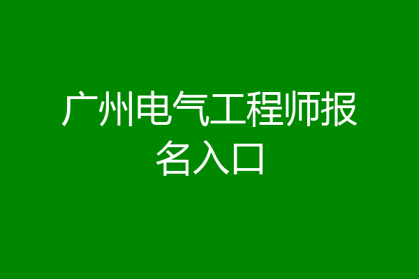 广州电气工程师报名入口