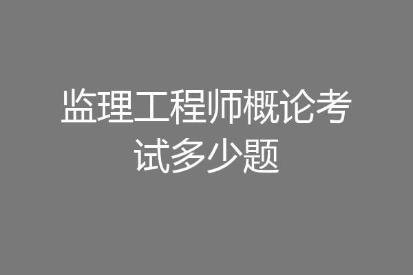 监理工程师概论考试多少题