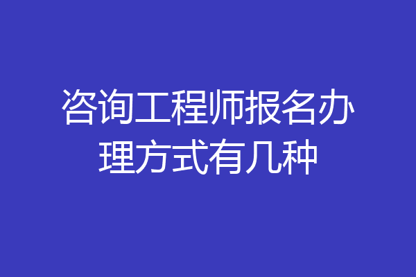 咨询工程师报名办理方式有几种