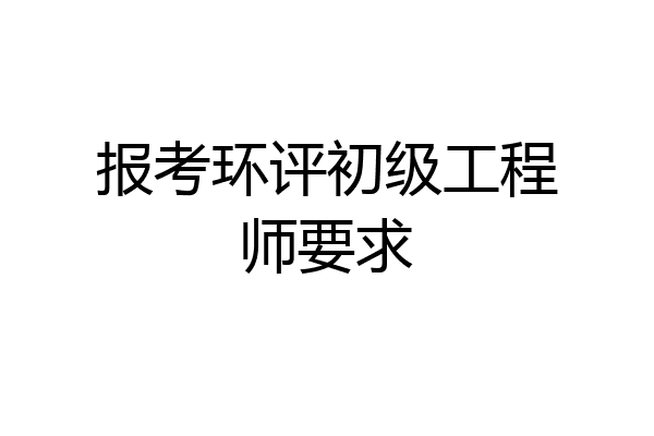 报考环评初级工程师要求