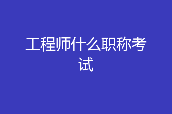 工程师什么职称考试