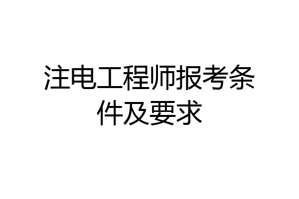 注电工程师报考条件及要求