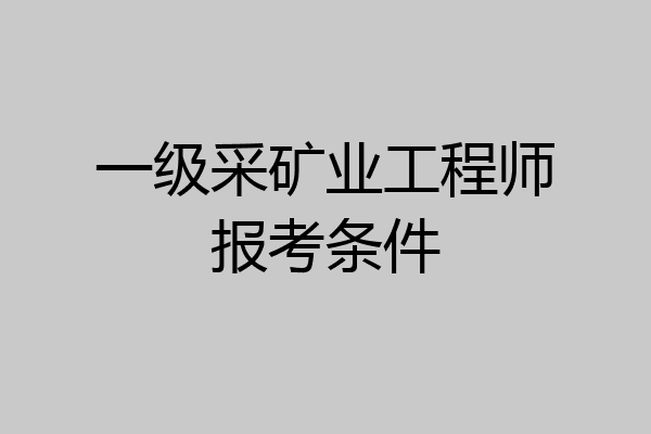 一级采矿业工程师报考条件