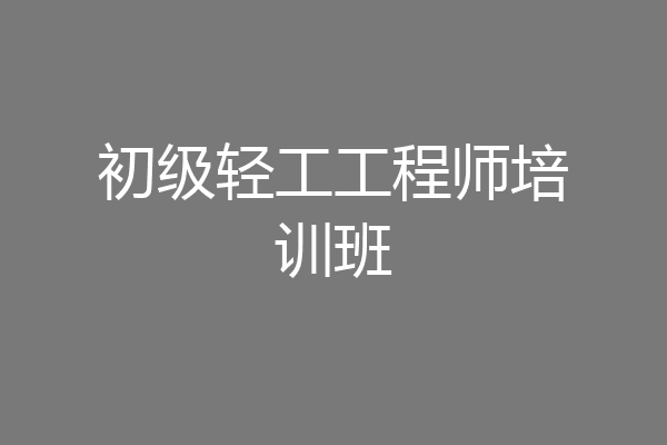 初级轻工工程师培训班