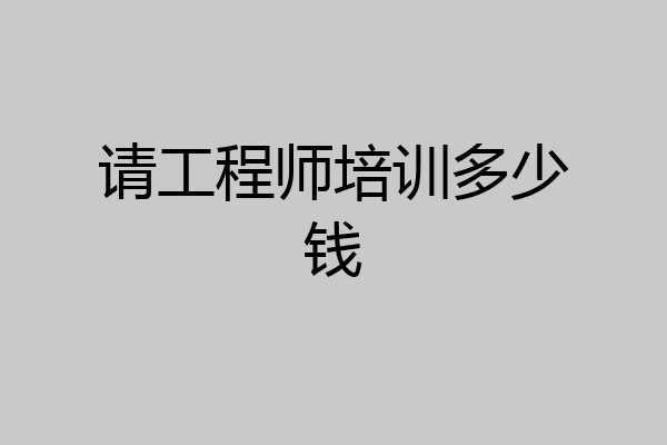 请工程师培训多少钱