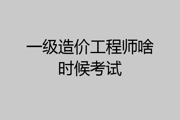 一级造价工程师啥时候考试