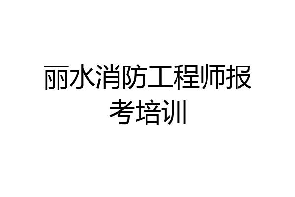 丽水消防工程师报考培训