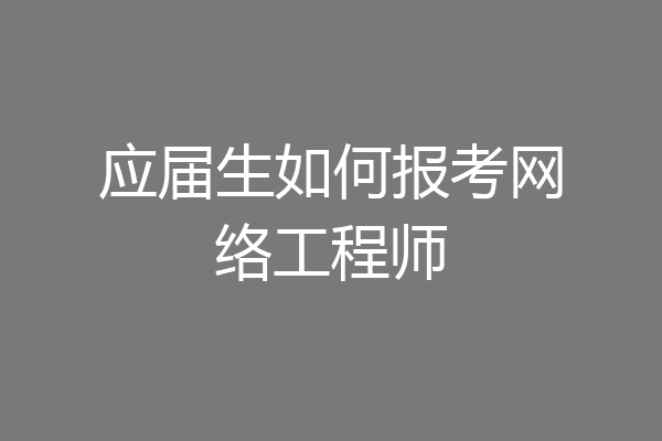 应届生如何报考网络工程师