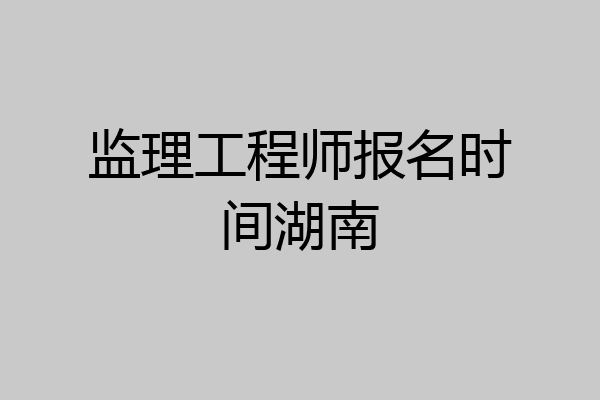 监理工程师报名时间湖南