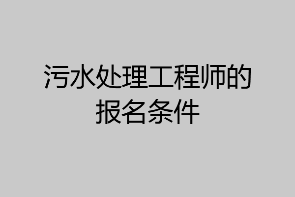 污水处理工程师的报名条件