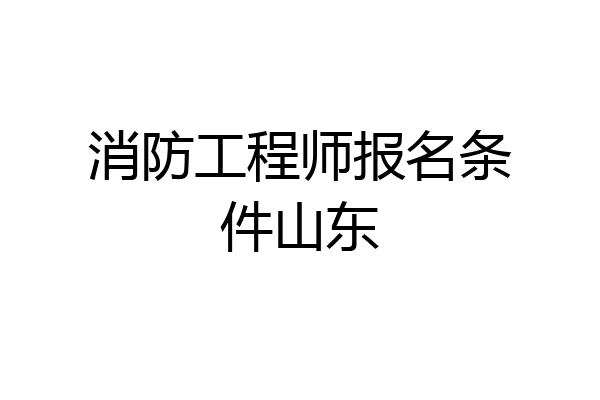 消防工程师报名条件山东