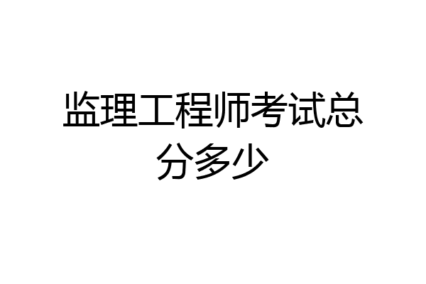 监理工程师考试总分多少