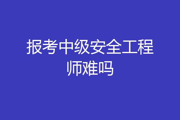 报考中级安全工程师难吗