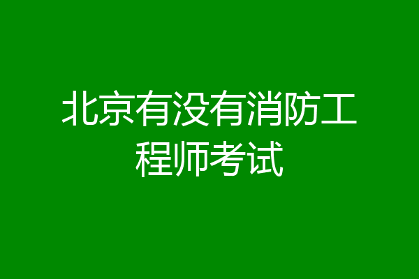 北京有没有消防工程师考试