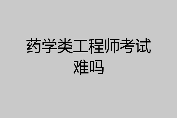 药学类工程师考试难吗