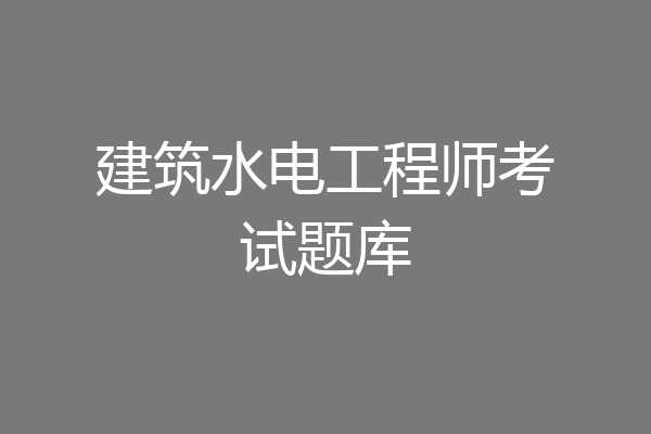 建筑水电工程师考试题库