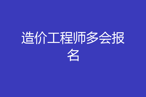 造价工程师多会报名