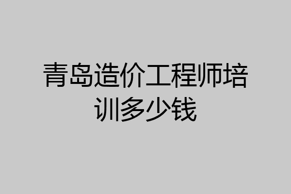 青岛造价工程师培训多少钱