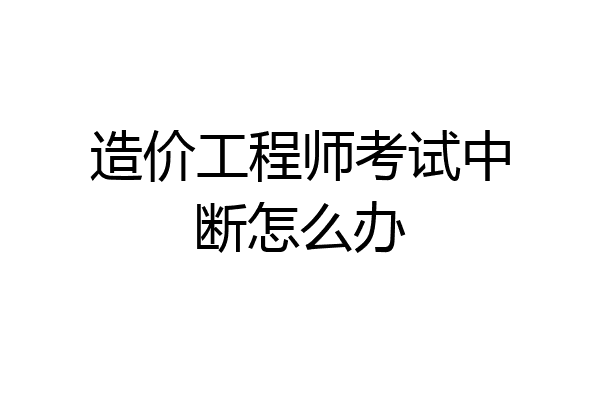 造价工程师考试中断怎么办