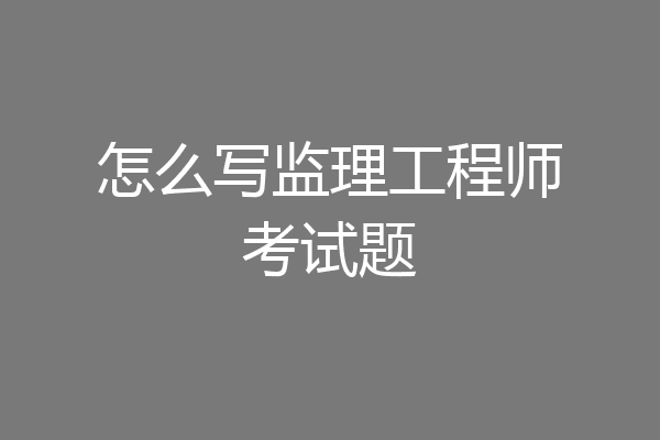 怎么写监理工程师考试题