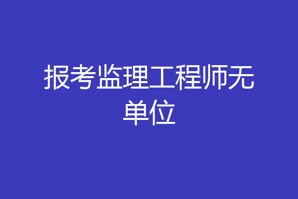 报考监理工程师无单位