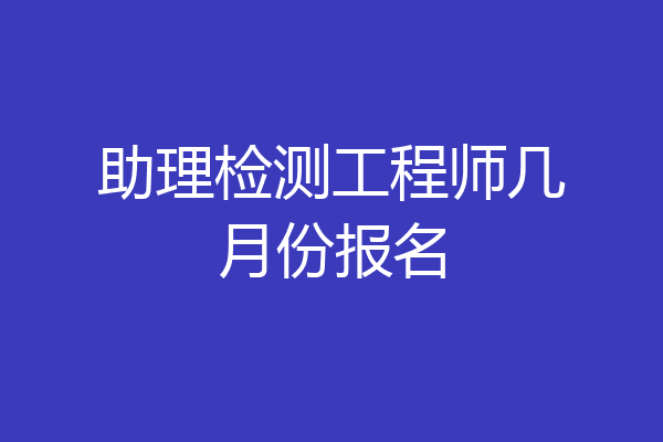 助理检测工程师几月份报名