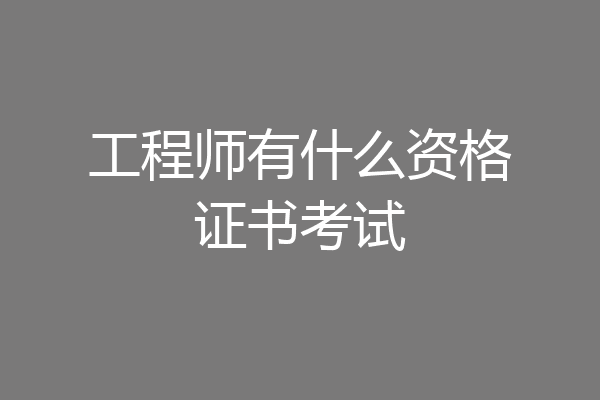 工程师有什么资格证书考试