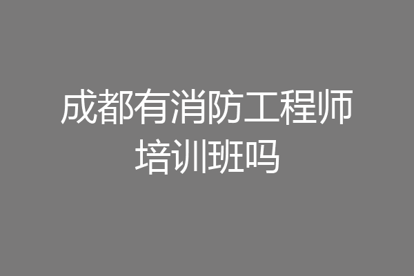 成都有消防工程师培训班吗