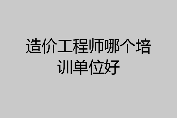 造价工程师哪个培训单位好
