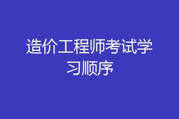 造价工程师考试学习顺序