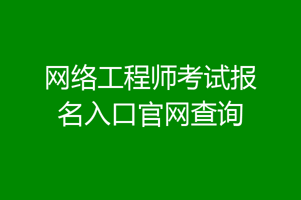 网络工程师考试报名入口官网查询