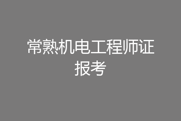 常熟机电工程师证报考