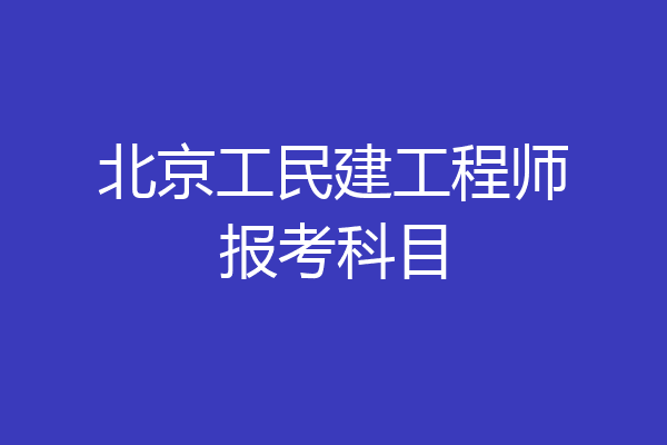 北京工民建工程师报考科目