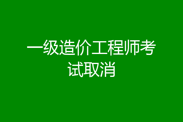 一级造价工程师考试取消