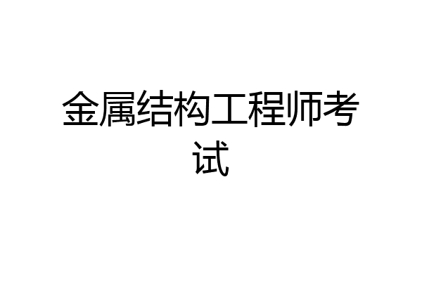 金属结构工程师考试