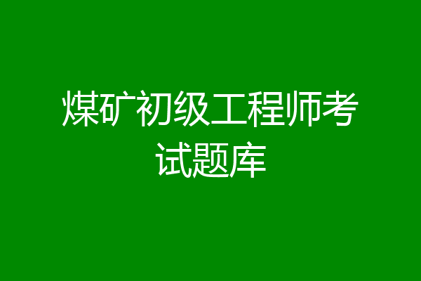 煤矿初级工程师考试题库