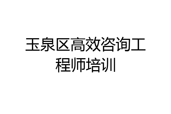 玉泉区高效咨询工程师培训