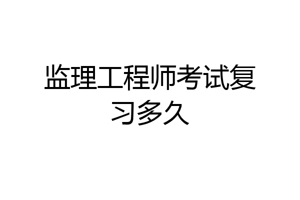 监理工程师考试复习多久