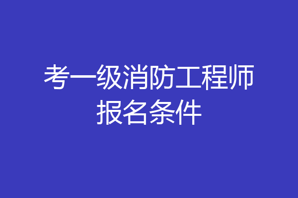 考一级消防工程师报名条件