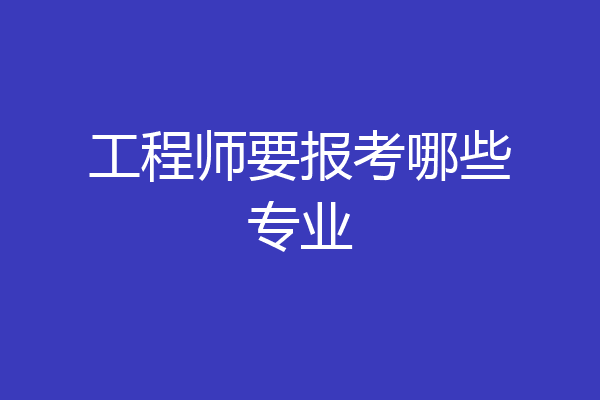 工程师要报考哪些专业