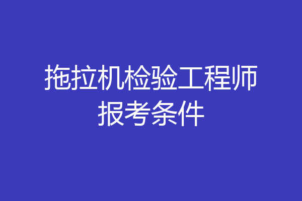 拖拉机检验工程师报考条件