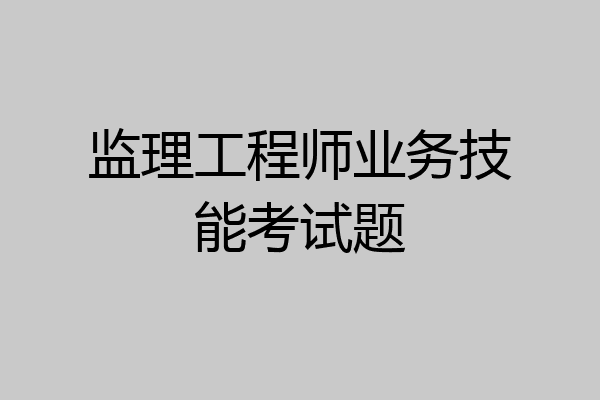 监理工程师业务技能考试题