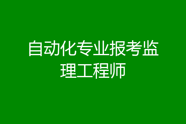 自动化专业报考监理工程师